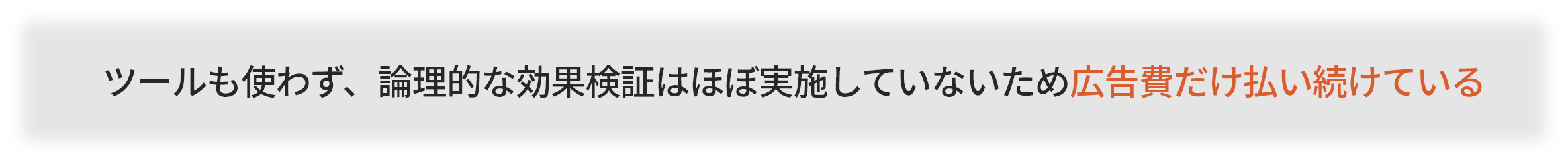 ツールも使わず、論理的な効果検証はほぼ実施していないため広告費だけ払い続けている